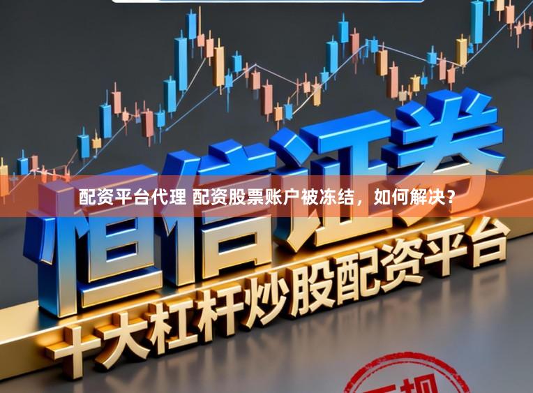 配资平台代理 配资股票账户被冻结，如何解决？