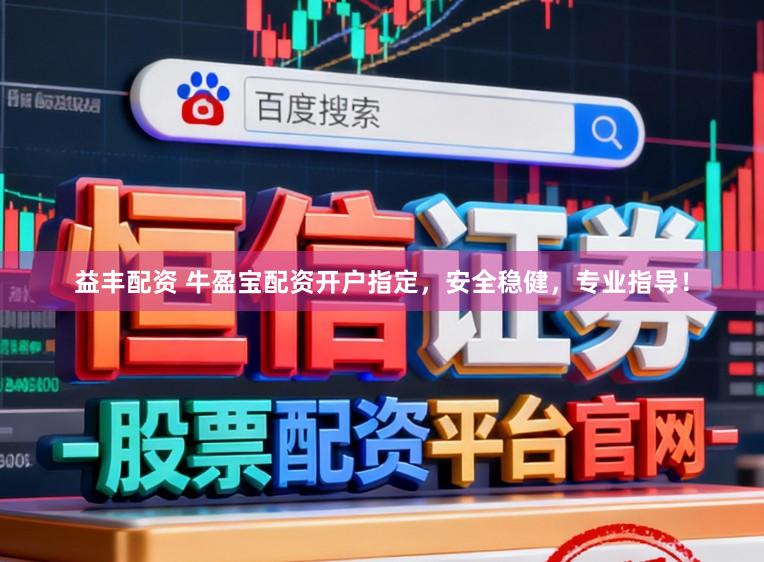 益丰配资 牛盈宝配资开户指定，安全稳健，专业指导！