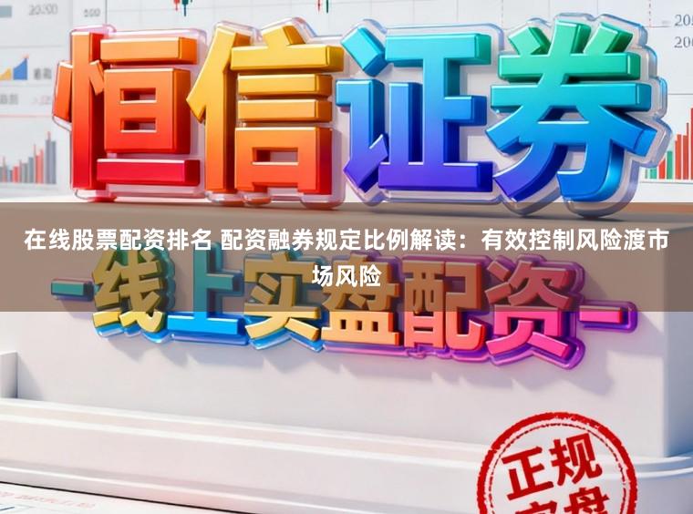 在线股票配资排名 配资融券规定比例解读：有效控制风险渡市场风险