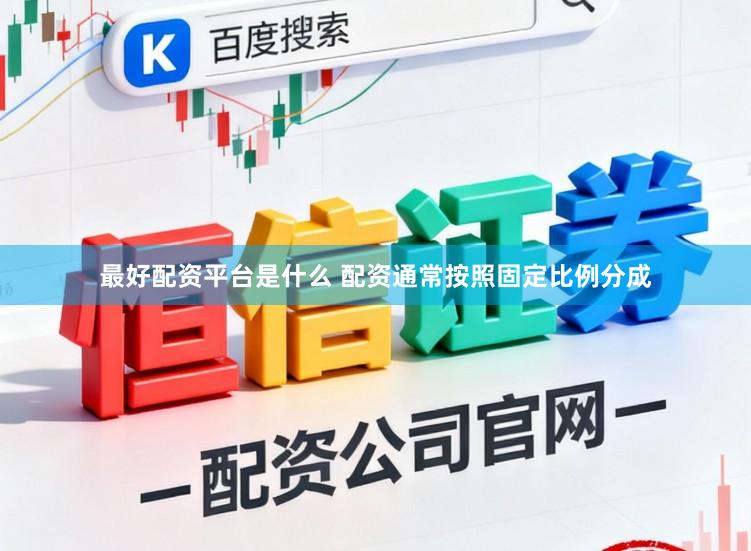 最好配资平台是什么 配资通常按照固定比例分成