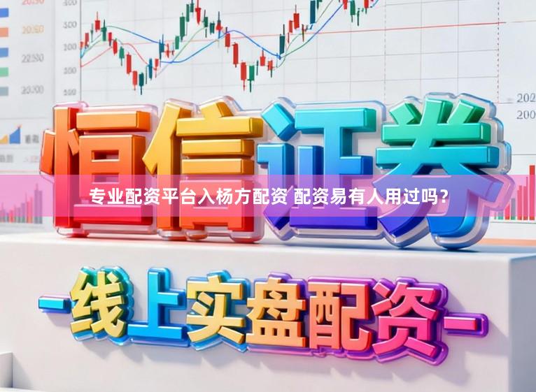 专业配资平台入杨方配资 配资易有人用过吗？