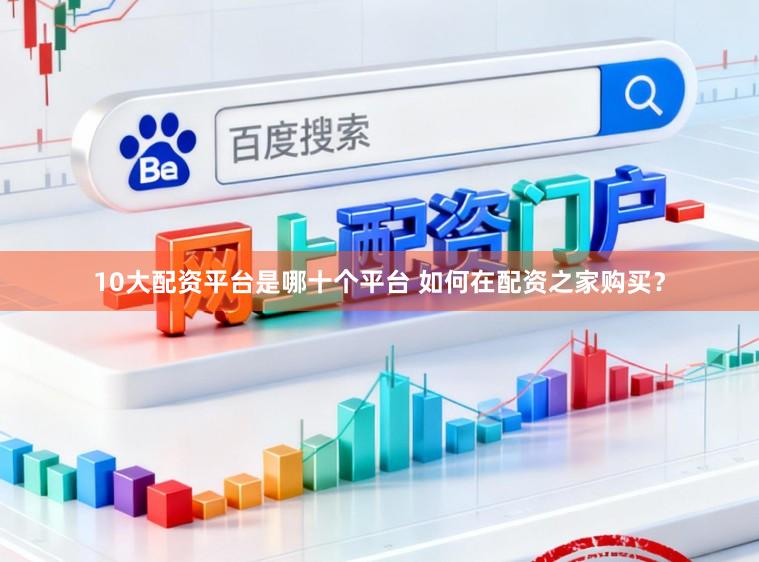10大配资平台是哪十个平台 如何在配资之家购买?