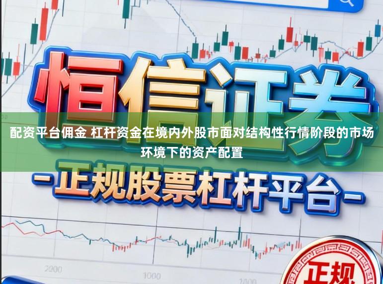配资平台佣金 杠杆资金在境内外股市面对结构性行情阶段的市场环境下的资产配置