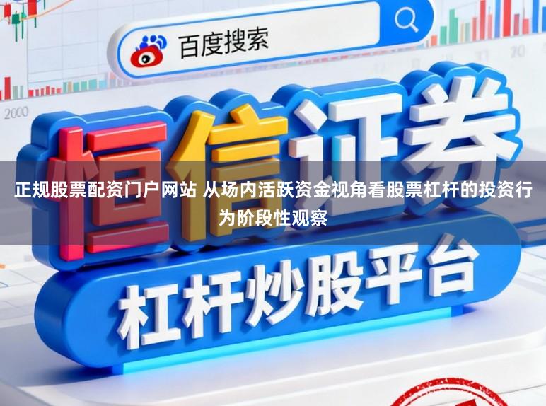 正规股票配资门户网站 从场内活跃资金视角看股票杠杆的投资行为阶段性观察