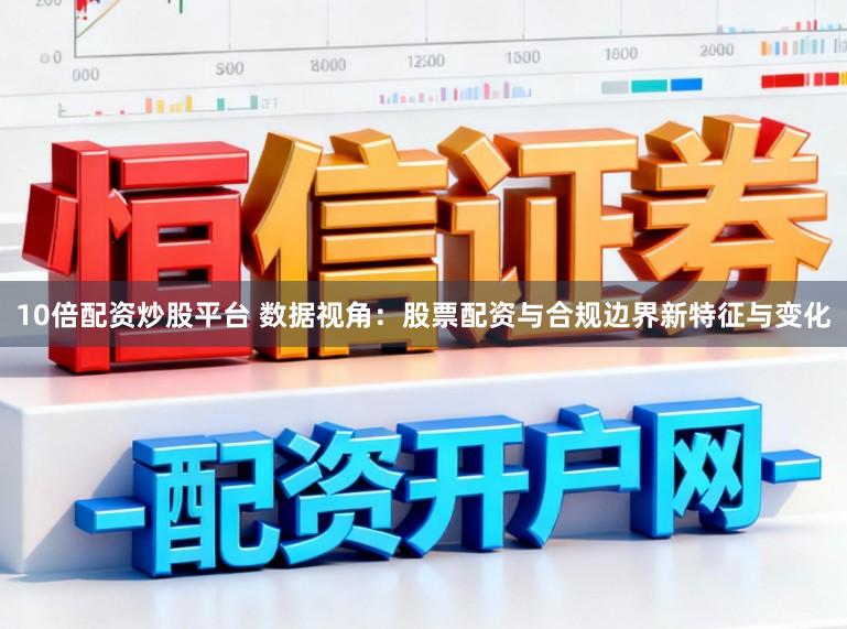 10倍配资炒股平台 数据视角：股票配资与合规边界新特征与变化