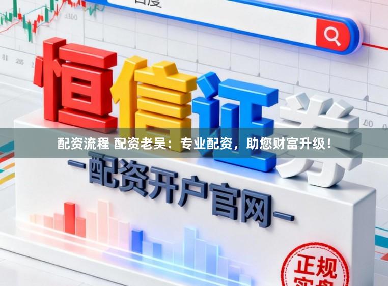 配资流程 配资老吴：专业配资，助您财富升级！