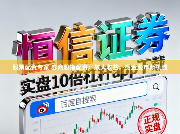 股票配资专家 券商股指配资：放大收益，掘金股市新机遇