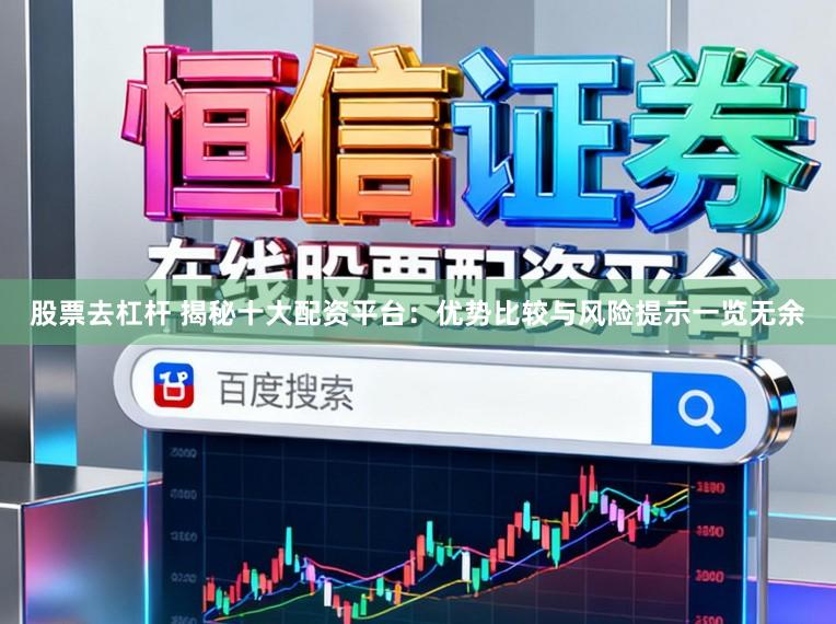 股票去杠杆 揭秘十大配资平台：优势比较与风险提示一览无余