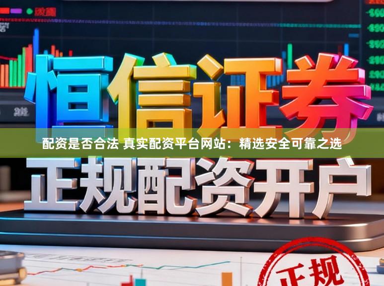 配资是否合法 真实配资平台网站:精选安全可靠之选