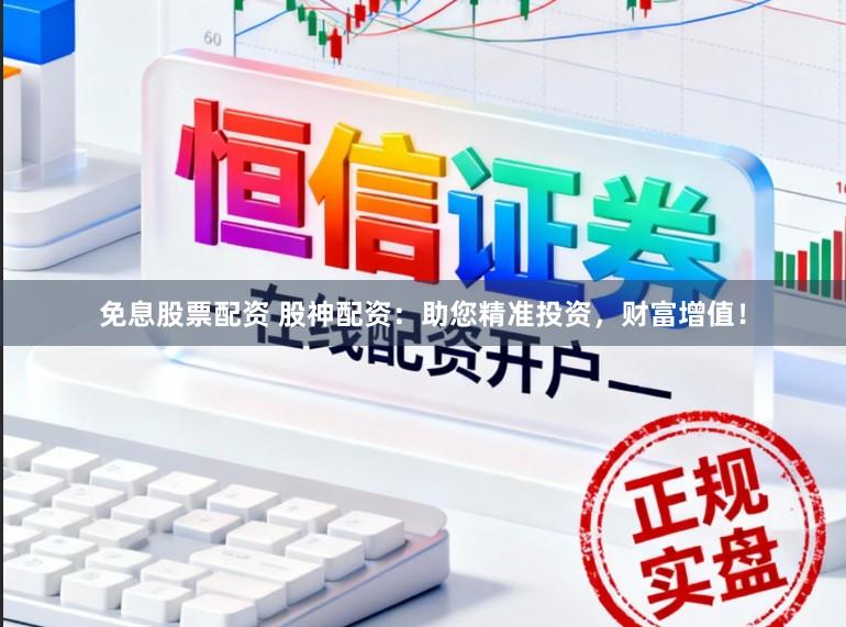 免息股票配资 股神配资：助您精准投资，财富增值！