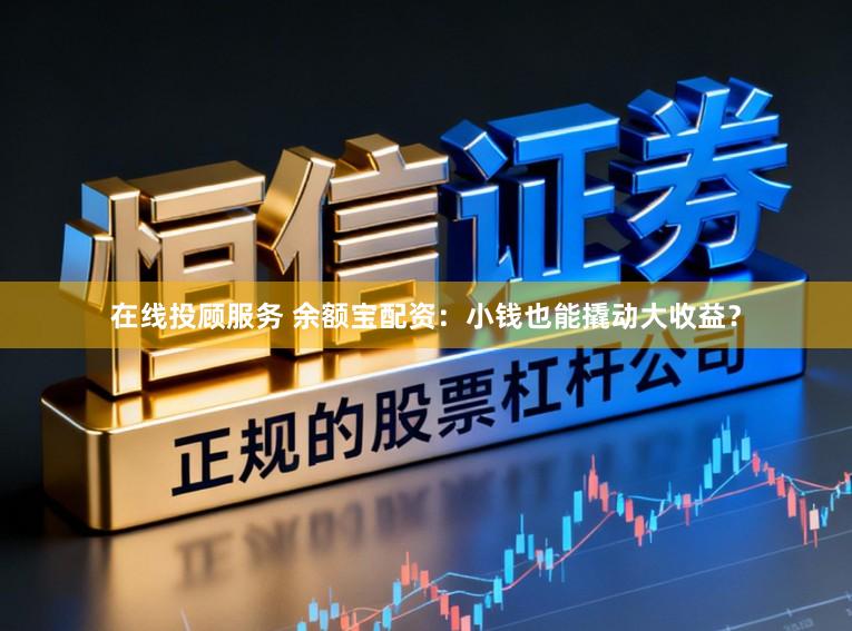 在线投顾服务 余额宝配资：小钱也能撬动大收益？